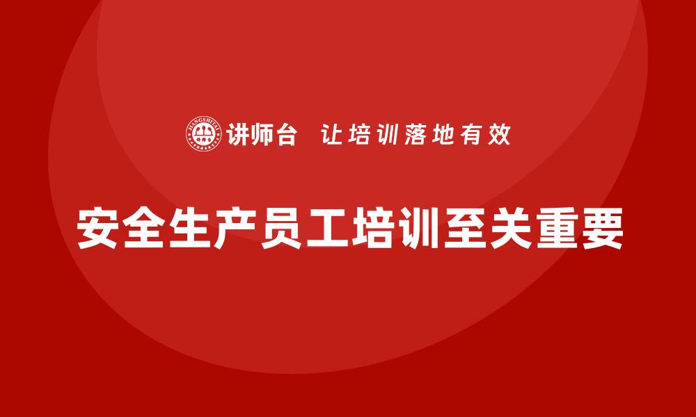 文章安全生产员工培训如何帮助企业提升员工的安全执行水平？的缩略图