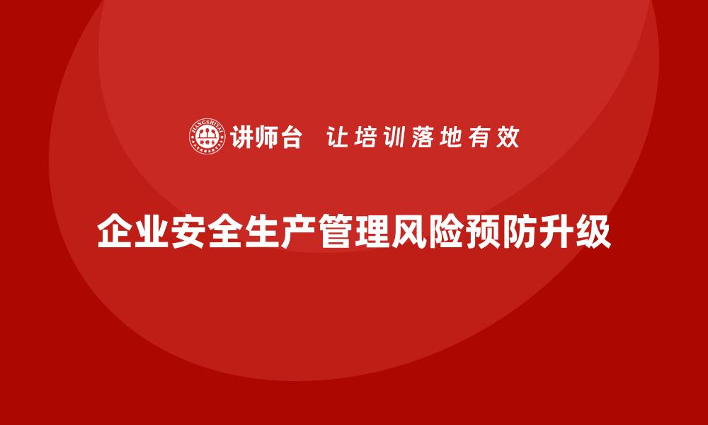 文章企业安全生产管理中的风险预防措施如何升级？的缩略图