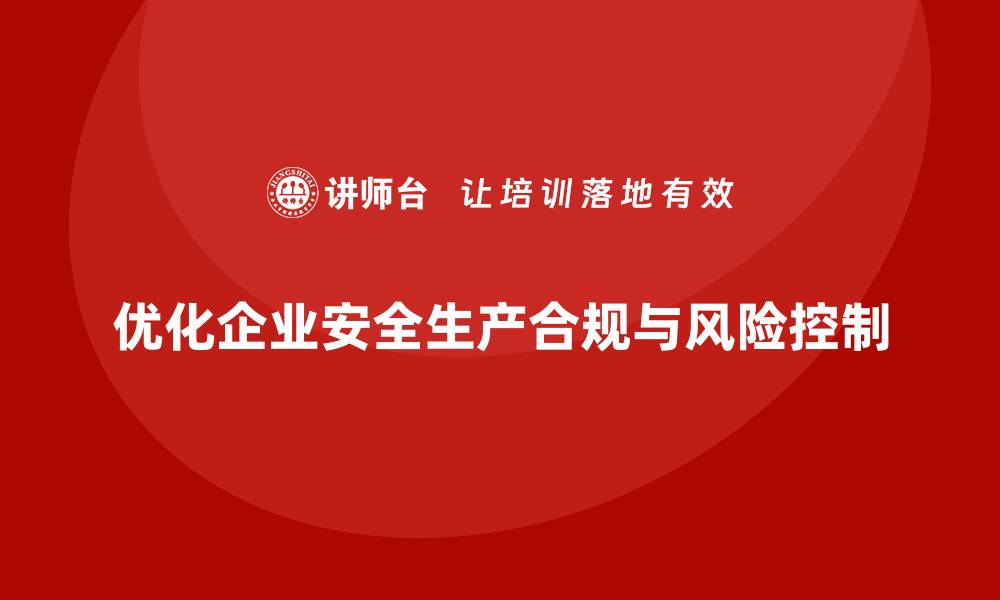 文章企业安全生产管理如何优化合规与风险控制机制？的缩略图