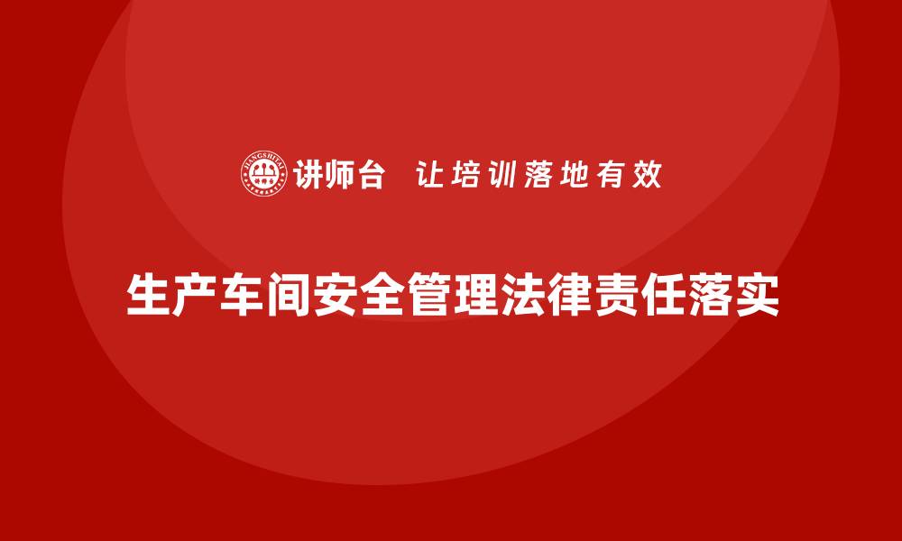 生产车间安全管理法律责任落实