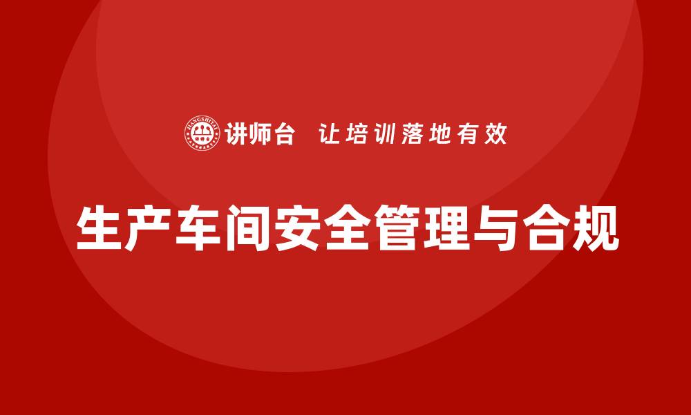 文章生产车间安全管理培训：如何在法规变动中保持合规？的缩略图