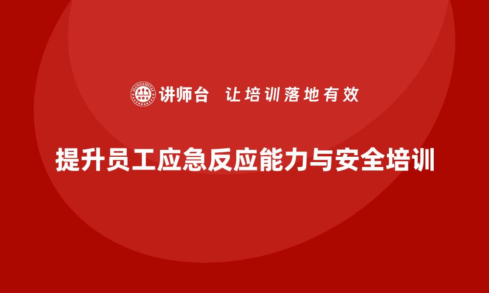 文章生产安全知识培训：如何提高员工在紧急情况下的应急反应能力？的缩略图