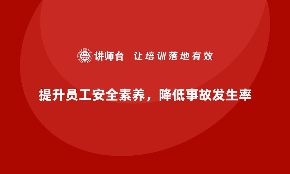 文章生产安全知识培训：如何通过培训提高员工的安全生产素养的缩略图