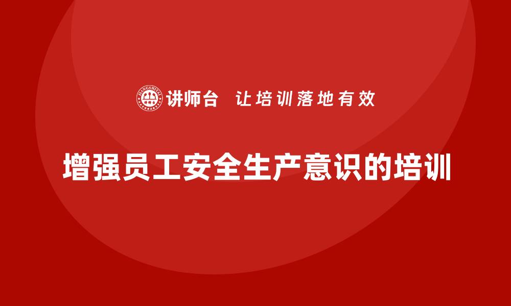 文章生产安全知识培训：如何通过培训增强员工的安全生产意识的缩略图