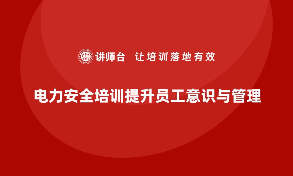 文章电力安全教育培训：帮助员工树立电力安全防范意识的缩略图