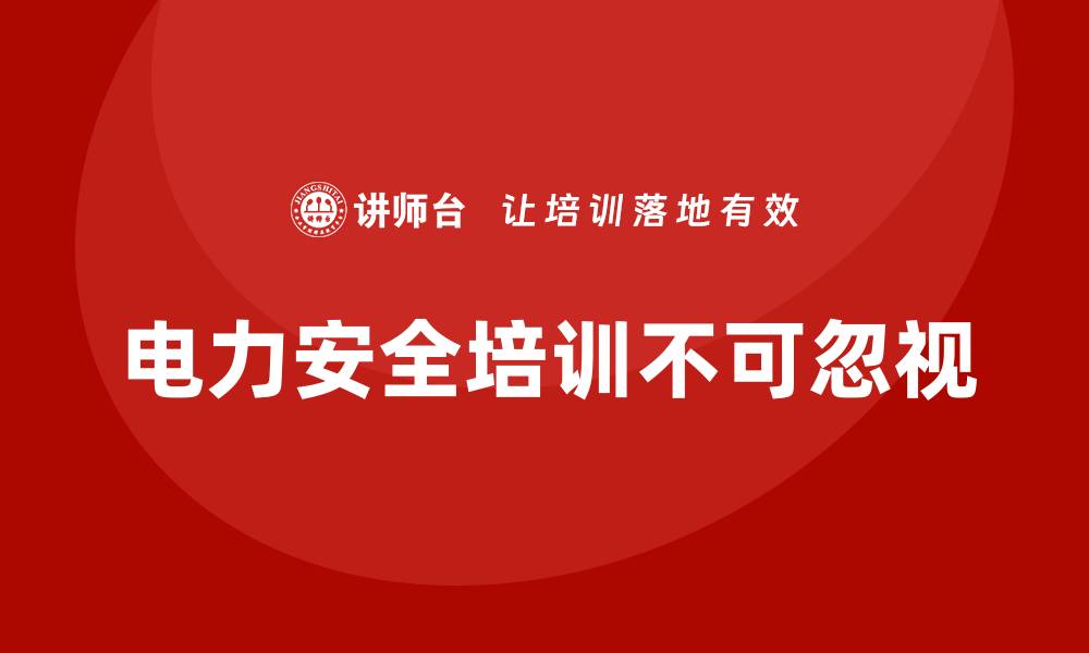 文章电力安全教育培训：如何加强电力安全培训，减少隐患发生的缩略图