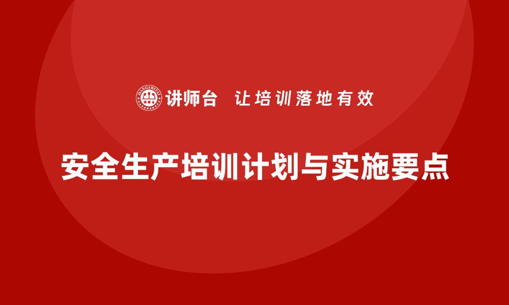 文章安全生产培训计划及培训内容：企业应如何安排符合规定的培训计划的缩略图