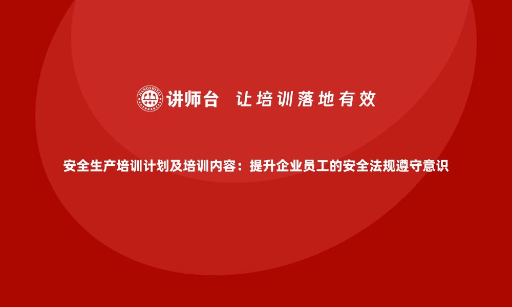 文章安全生产培训计划及培训内容：提升企业员工的安全法规遵守意识的缩略图