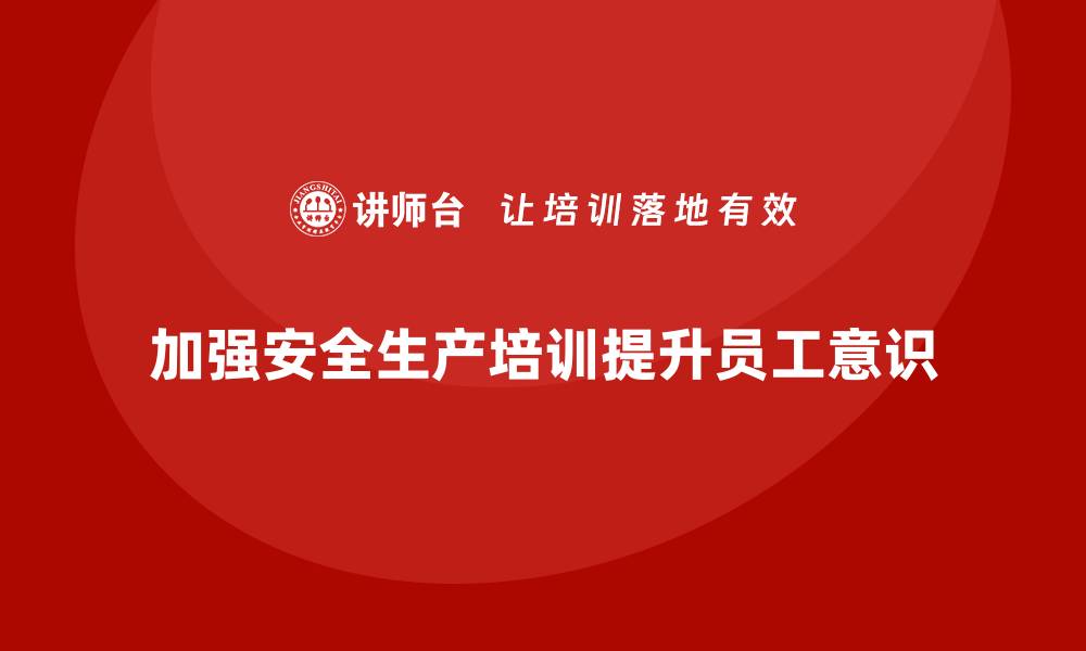 文章安全生产培训计划及培训内容：通过培训加强对生产安全法规的理解的缩略图