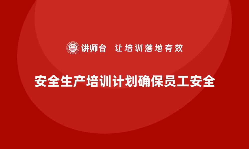 安全生产培训计划确保员工安全