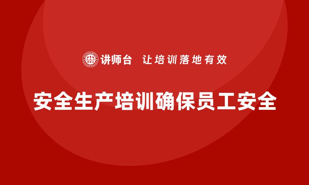 文章安全生产培训计划及培训内容：如何通过培训确保员工遵守安全法规的缩略图