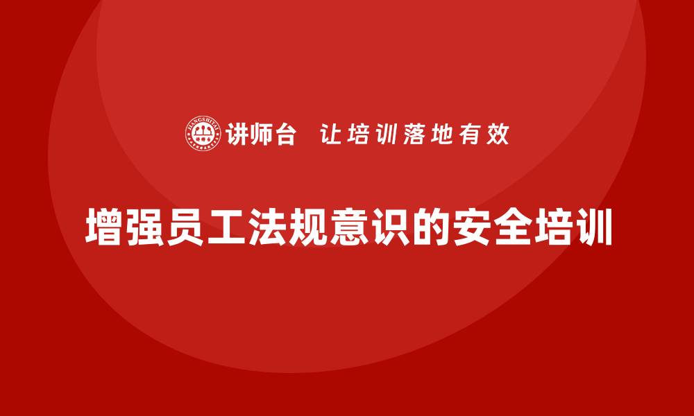文章安全生产培训计划及培训内容：如何通过培训增强企业员工的法规意识的缩略图