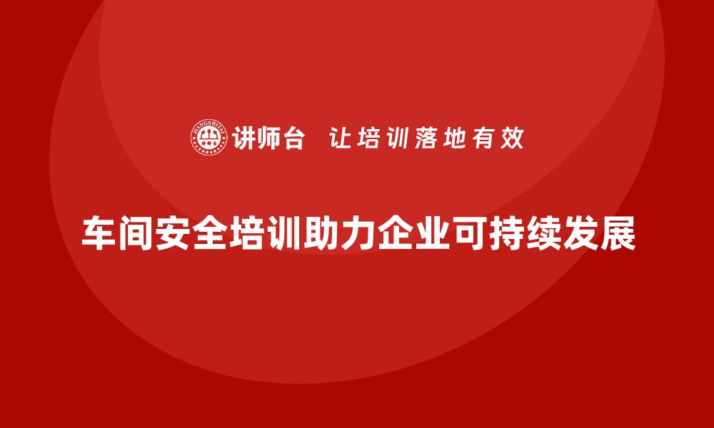 文章车间生产安全培训内容：如何确保符合安全法规，降低生产风险的缩略图