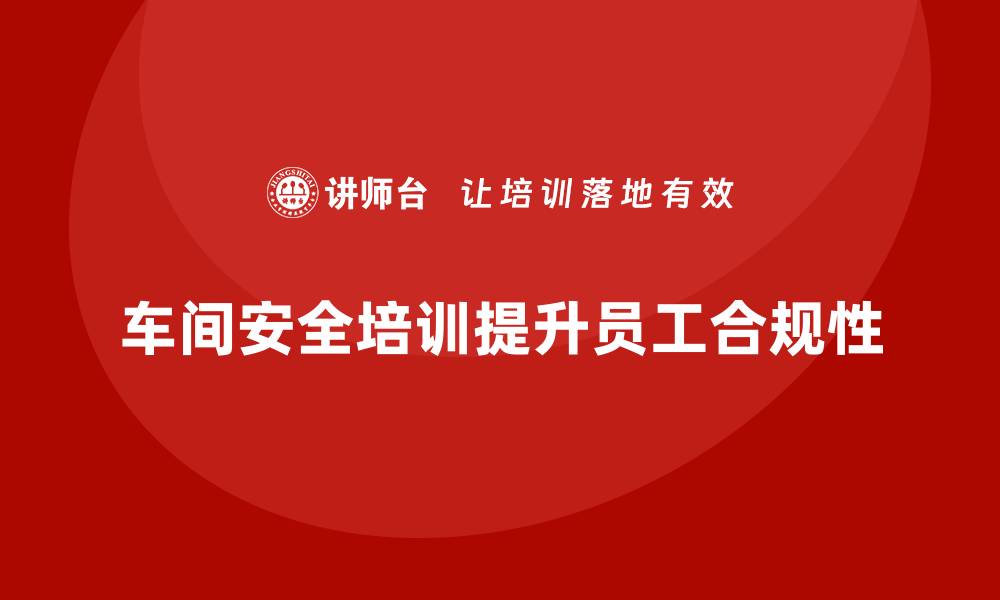 文章车间生产安全培训内容：为员工提供全面的安全培训，提高合规性的缩略图