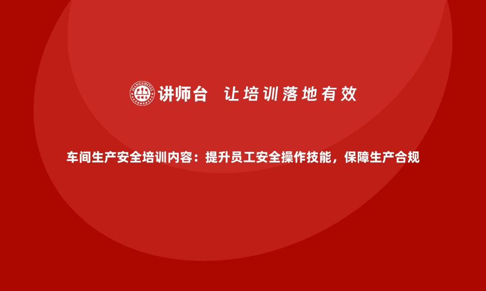 文章车间生产安全培训内容：提升员工安全操作技能，保障生产合规的缩略图