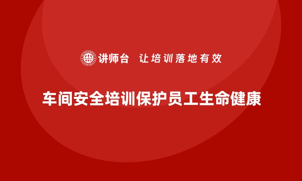 车间安全培训保护员工生命健康