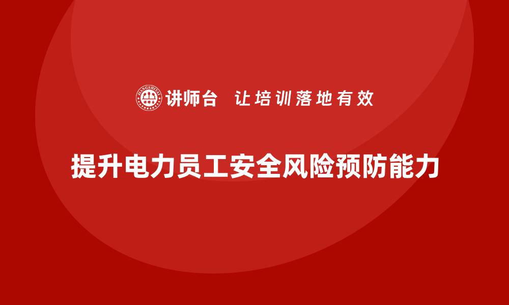 文章电力安全教育培训：提升电力员工的风险预防能力的缩略图