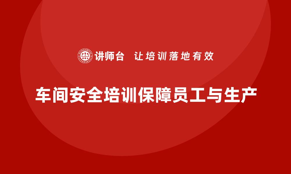 文章车间生产安全培训内容：提升员工安全操作技能，保障生产合规的缩略图