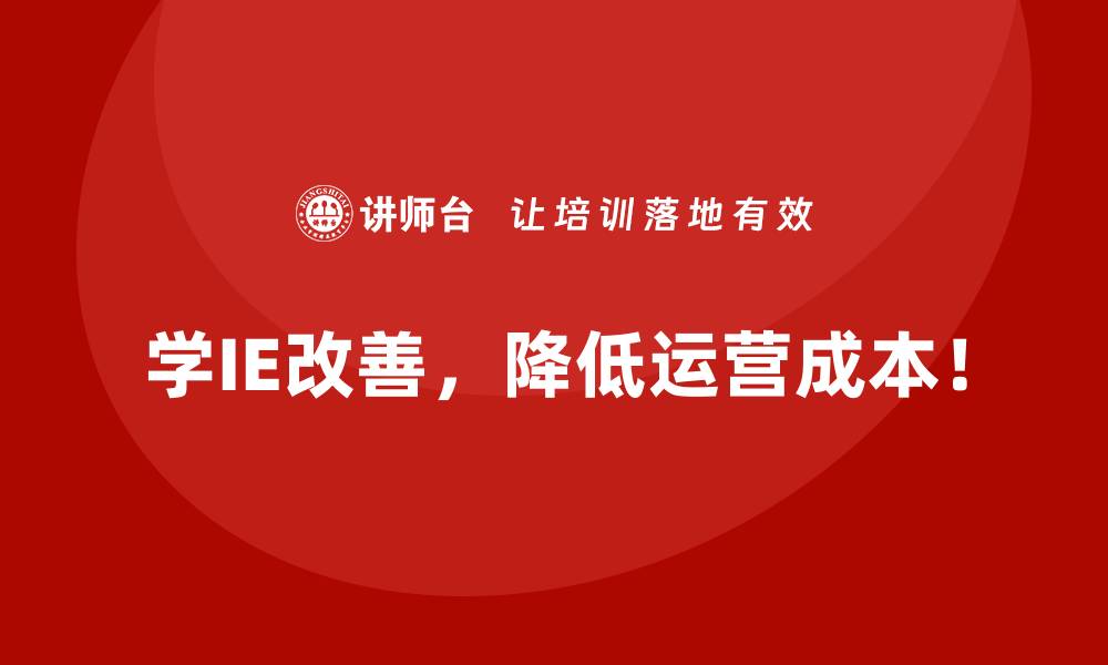 学IE改善，降低运营成本！