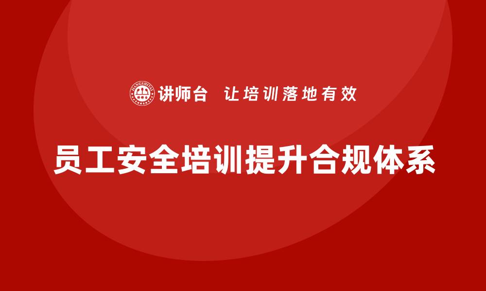 员工安全培训提升合规体系
