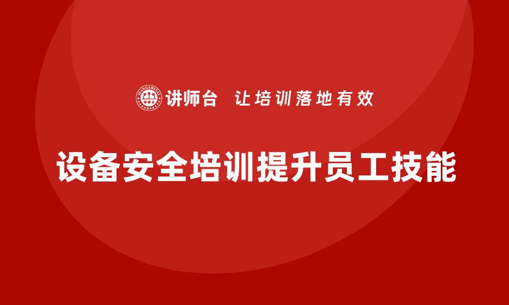 文章企业如何用设备安全培训提高员工技能的缩略图