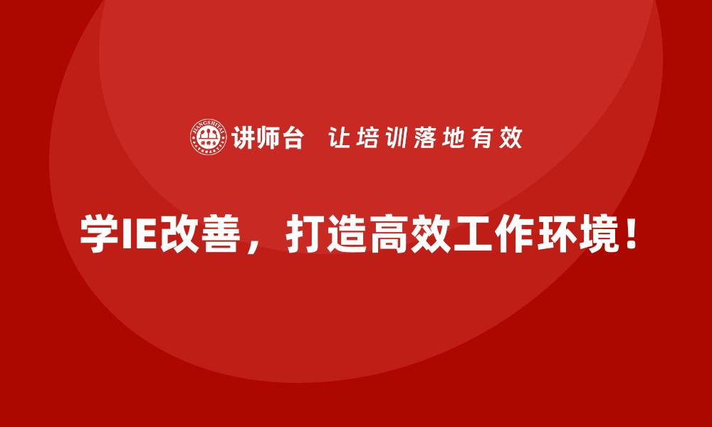学IE改善，打造高效工作环境！
