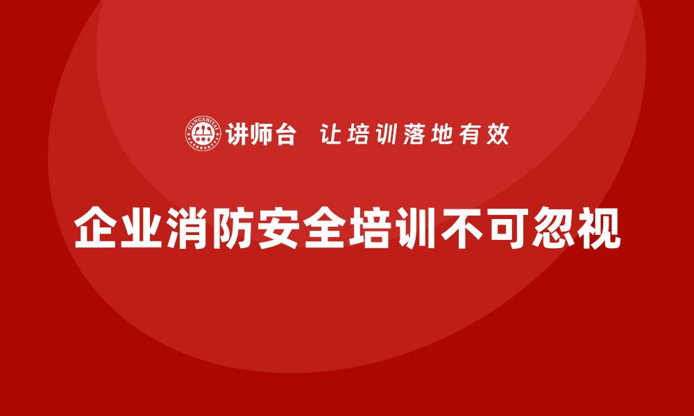 文章企业消防安全培训，提升员工火灾预防和应急处置能力的缩略图
