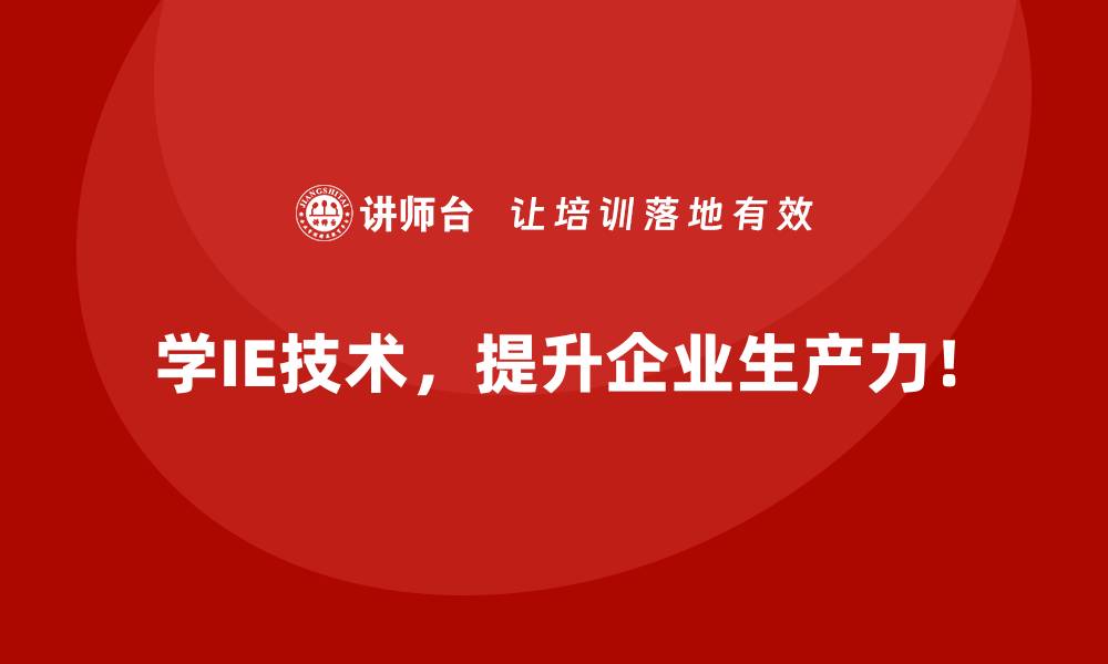 学IE技术，提升企业生产力！