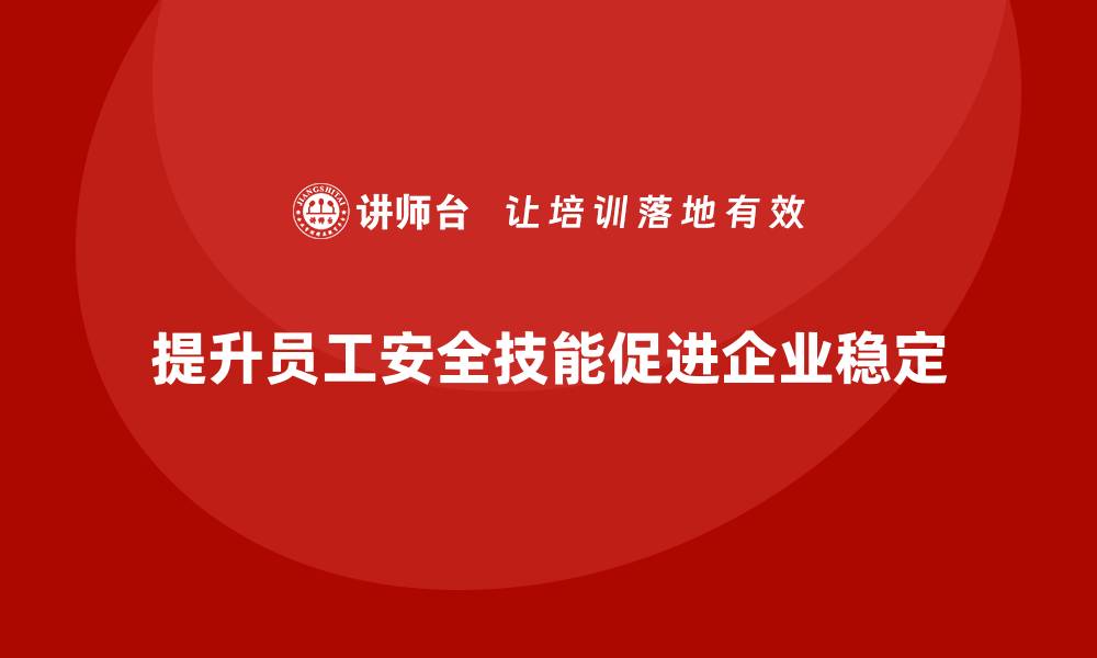 文章提升员工安全技能，确保企业稳定运营的缩略图