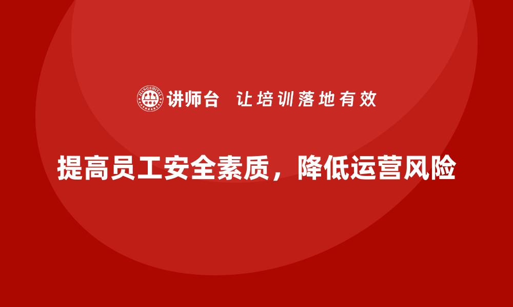 提高员工安全素质，降低运营风险