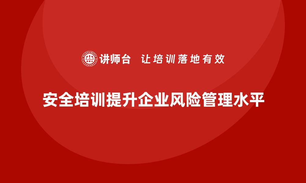 文章安全培训：有效提升企业的风险管理水平的缩略图