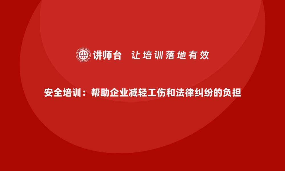 文章安全培训：帮助企业减轻工伤和法律纠纷的负担的缩略图