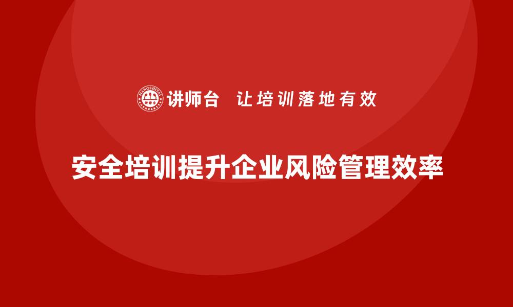 文章安全培训：助力企业实现低风险、高效益的运营目标的缩略图