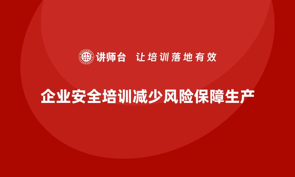 文章企业安全培训：减少安全风险，确保高效生产的缩略图
