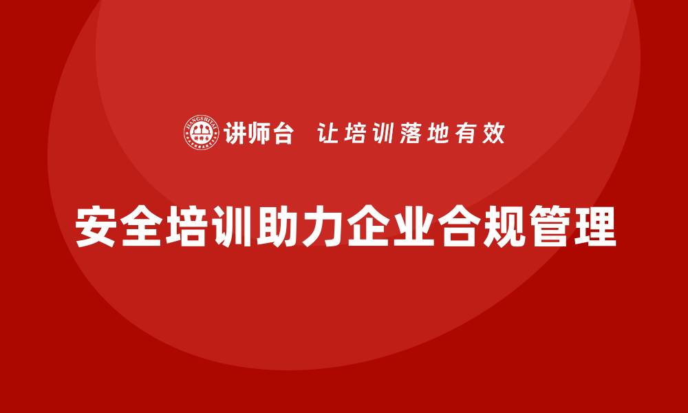 文章安全培训：加强合规管理，帮助企业降低法律责任的缩略图