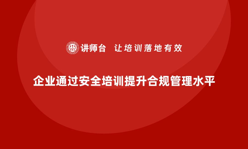 企业通过安全培训提升合规管理水平