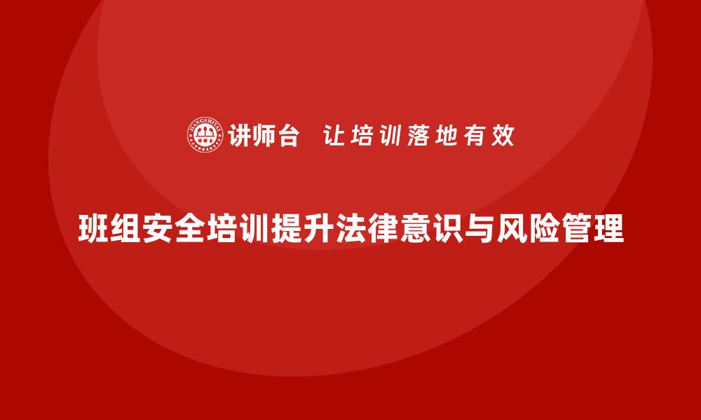 文章班组安全培训：增强员工法律合规意识，减少风险的缩略图