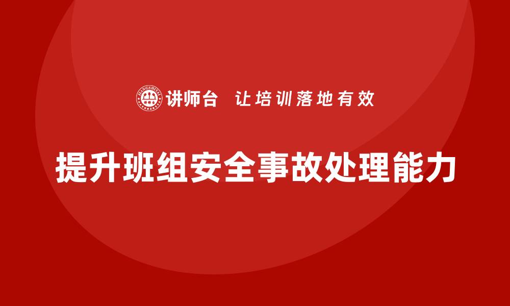 文章班组安全培训：如何提升班组的安全事故处理能力的缩略图