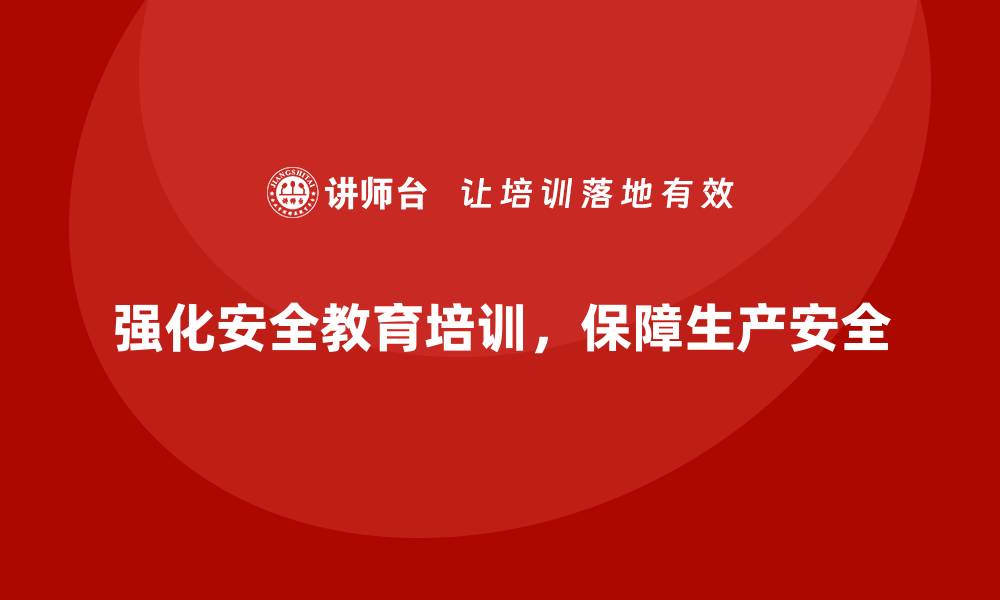 文章生产安全教育培训内容：强化员工安全生产意识，减少生产事故发生的缩略图