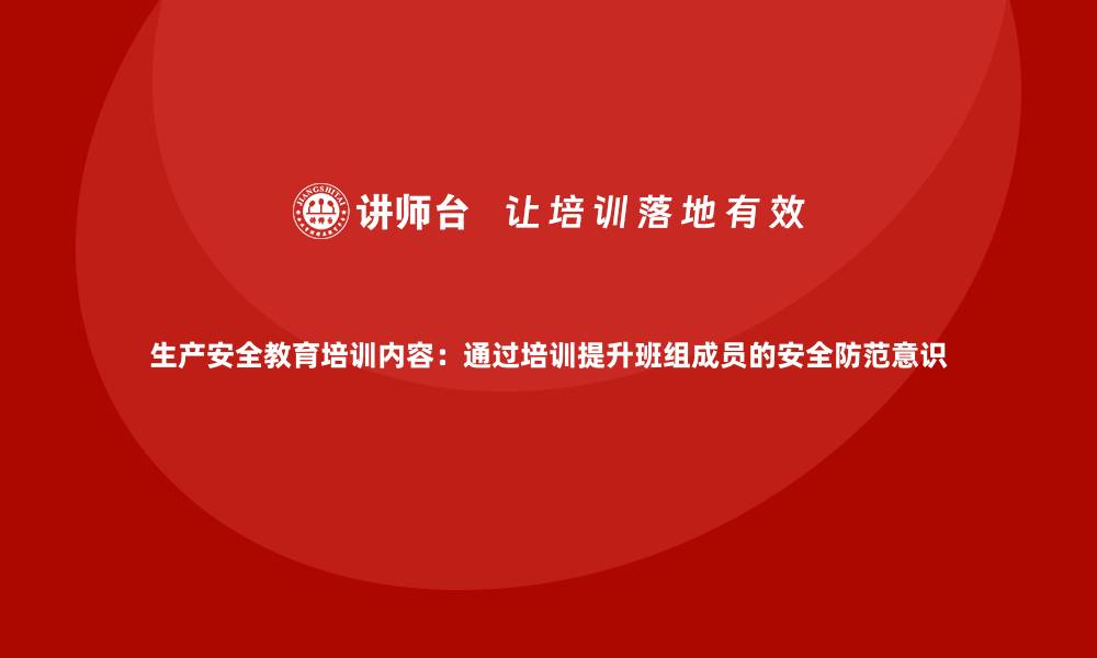 文章生产安全教育培训内容：通过培训提升班组成员的安全防范意识的缩略图