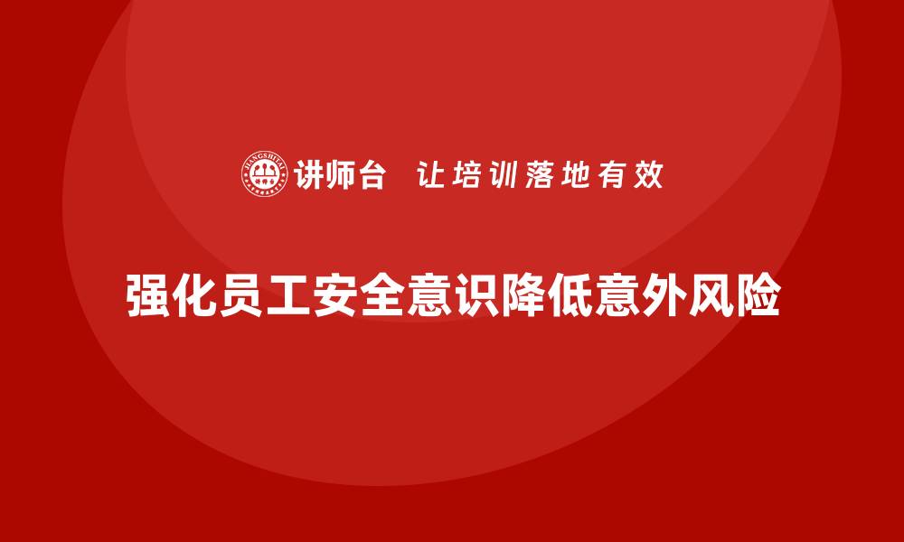 文章通过安全培训强化员工安全意识，降低意外风险的缩略图