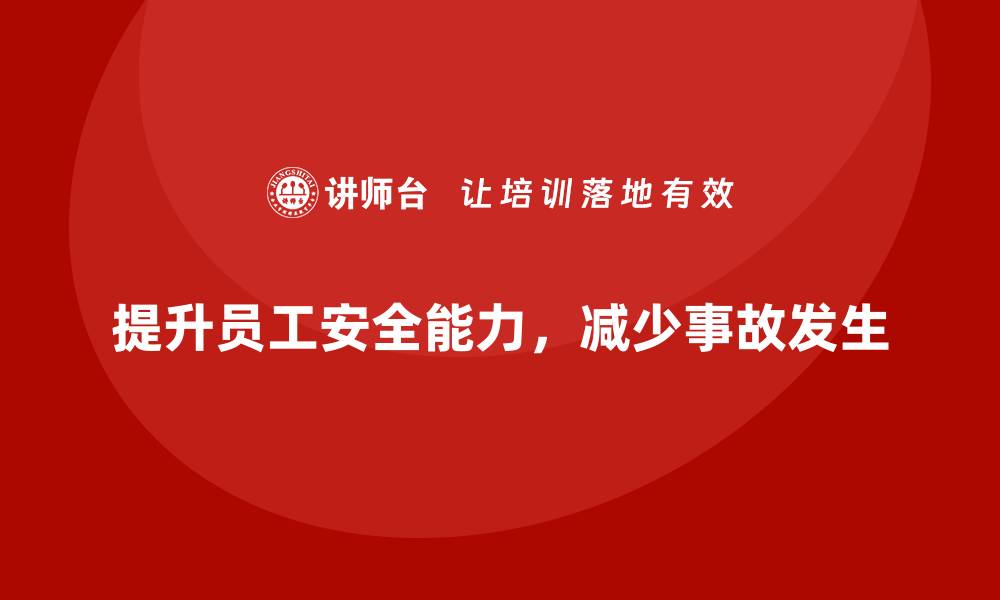 文章如何通过安全培训提升企业员工的生产安全能力的缩略图