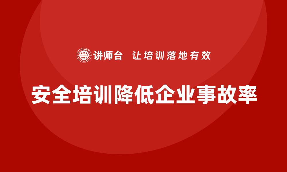 文章通过安全培训帮助企业降低生产经营单位的事故率的缩略图
