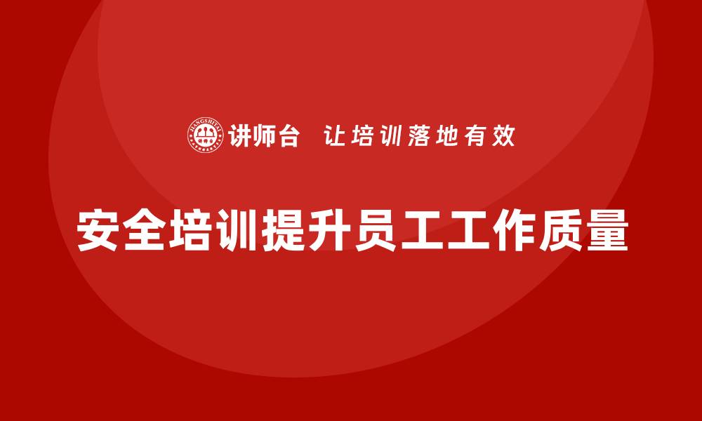 文章如何通过安全培训帮助企业提升员工的安全工作质量的缩略图
