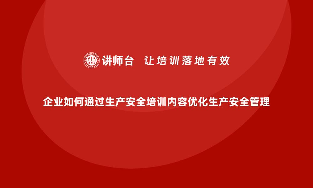文章企业如何通过生产安全培训内容优化生产安全管理的缩略图