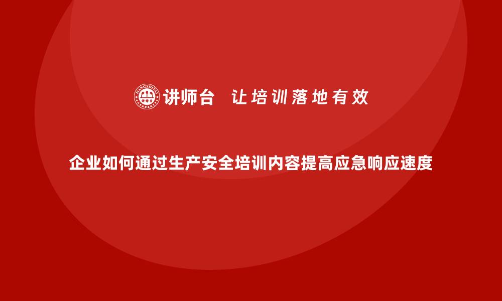 文章企业如何通过生产安全培训内容提高应急响应速度的缩略图