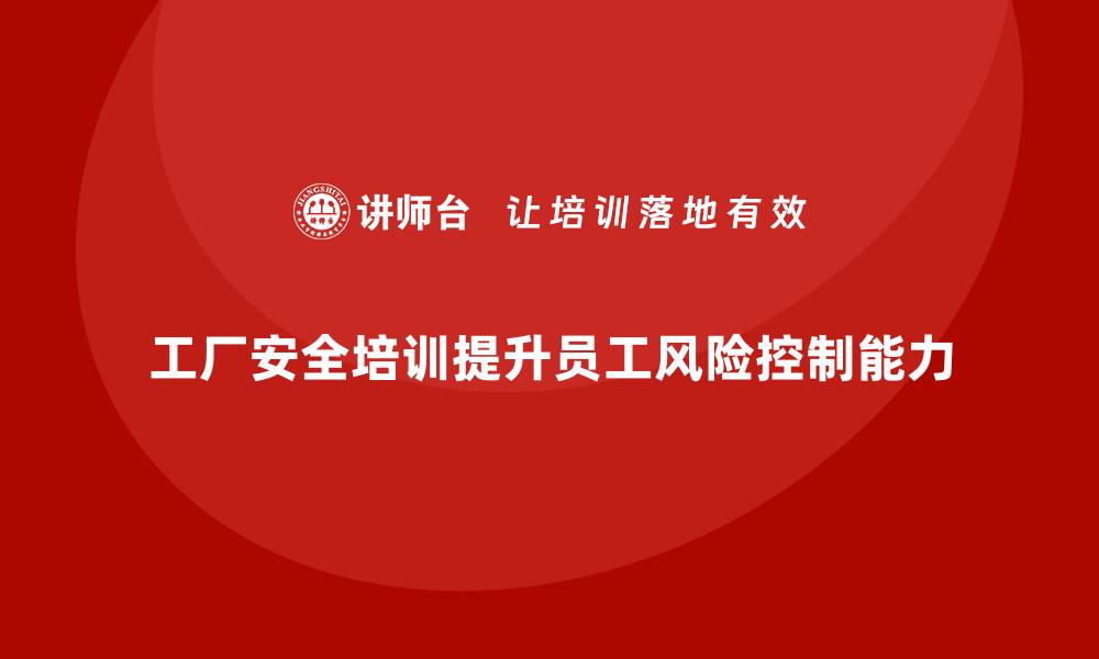 文章工厂安全培训内容：提升员工的风险控制能力和自觉性的缩略图