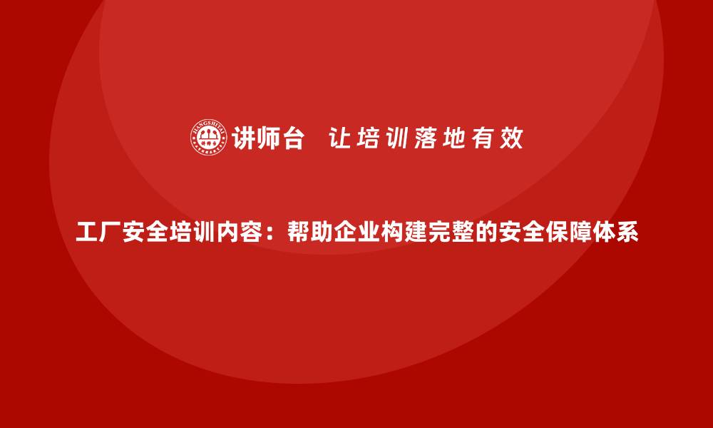 文章工厂安全培训内容：帮助企业构建完整的安全保障体系的缩略图