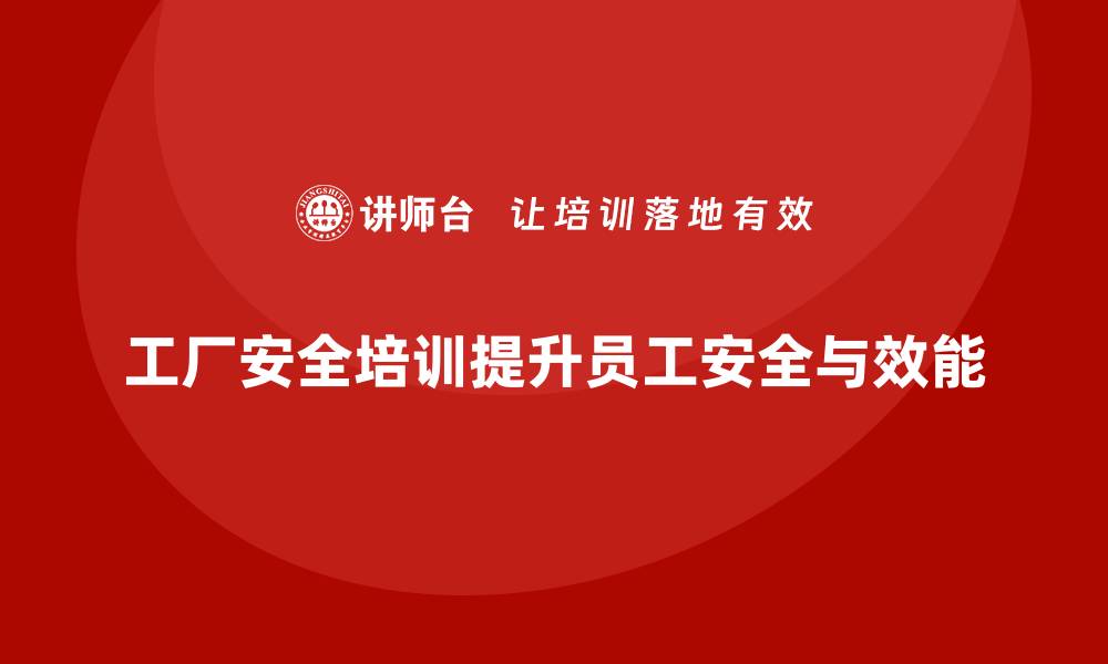 文章工厂安全培训内容：提升员工的工作安全性与生产效能的缩略图