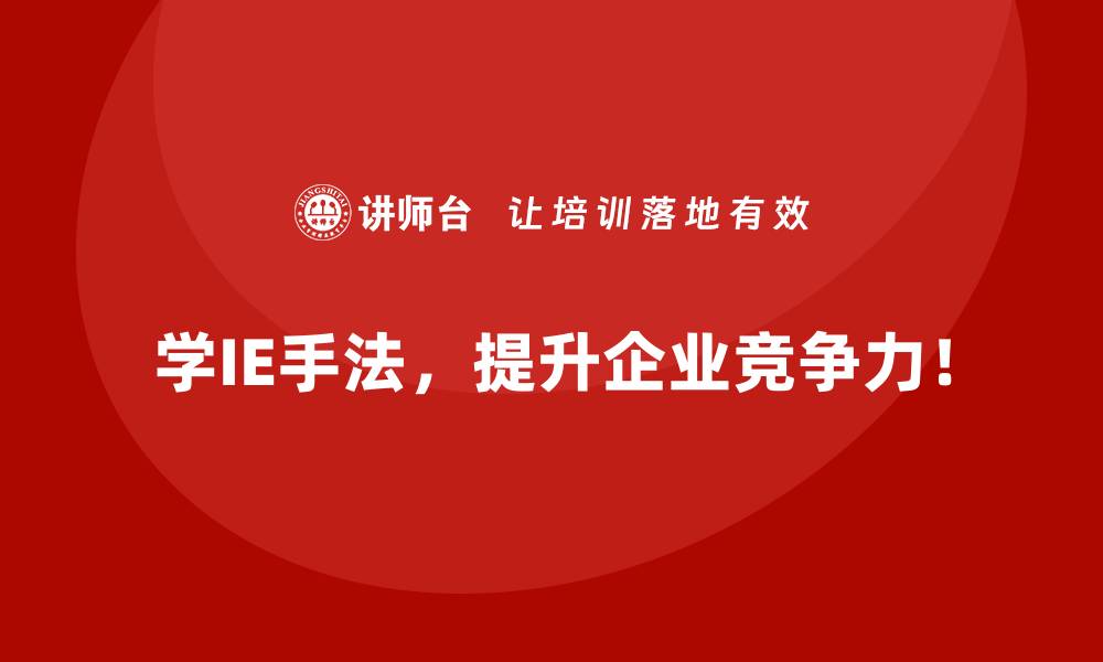 学IE手法，提升企业竞争力！